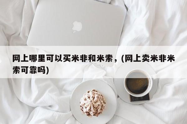 米非米索打胎药联系方式堕胎药购买途径网上哪里可以买米非和米索，(网上卖米非米索可靠吗)
