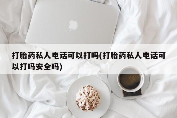 米非米索打胎药联系方式堕胎药购买途径打胎药私人电话可以打吗(打胎药私人电话可以打吗安全吗)