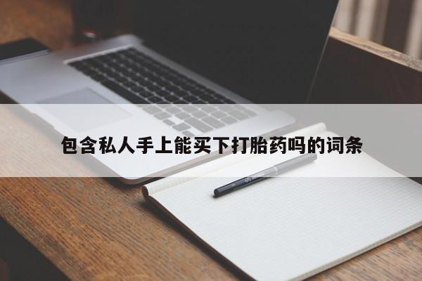 米非米索打胎药联系方式堕胎药购买途径包含私人手上能买下打胎药吗的词条