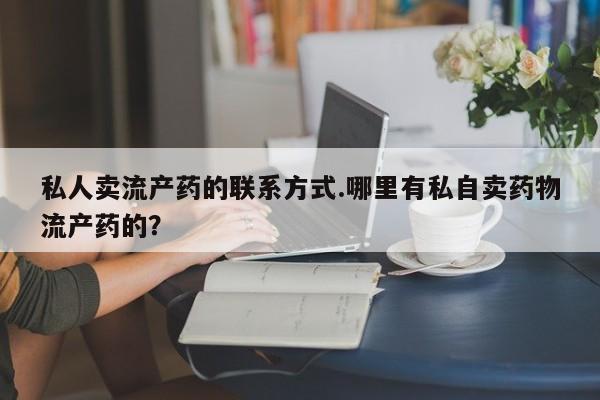 米非米索打胎药联系方式堕胎药购买途径私人卖流产药的联系方式.哪里有私自卖药物流产药的？