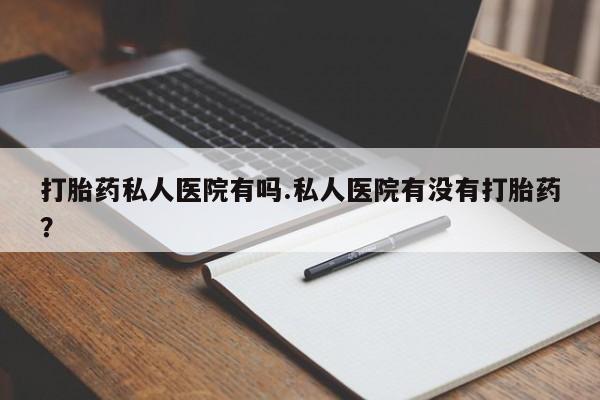 米非米索打胎药联系方式堕胎药购买途径打胎药私人医院有吗.私人医院有没有打胎药？
