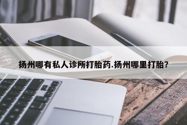 米非米索打胎药联系方式堕胎药购买途径扬州哪有私人诊所打胎药.扬州哪里打胎？
