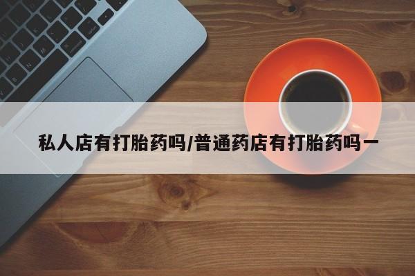 米非米索打胎药联系方式堕胎药购买途径私人店有打胎药吗/普通药店有打胎药吗一