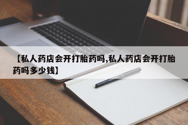 米非米索打胎药联系方式堕胎药购买途径【私人药店会开打胎药吗,私人药店会开打胎药吗多少钱】