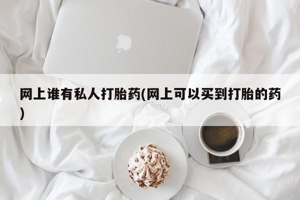米非米索打胎药联系方式堕胎药购买途径网上谁有私人打胎药(网上可以买到打胎的药)