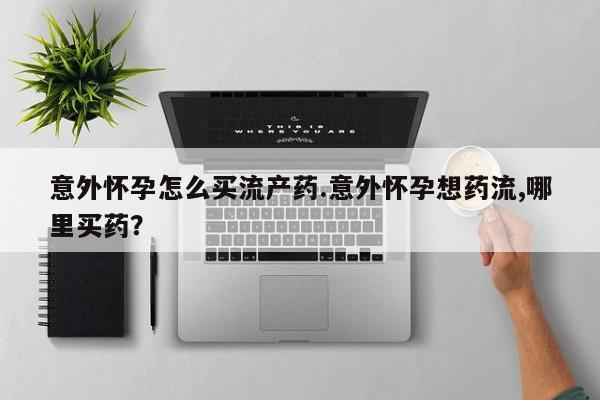 米非米索打胎药联系方式堕胎药购买途径意外怀孕怎么买流产药.意外怀孕想药流,哪里买药？