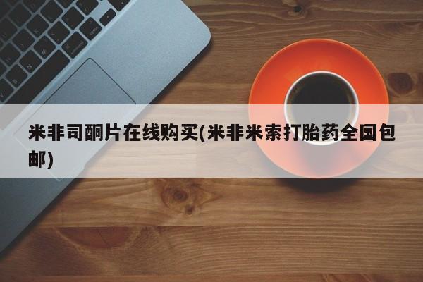 米非米索打胎药联系方式堕胎药购买途径米非司酮片在线购买(米非米索打胎药全国包邮)