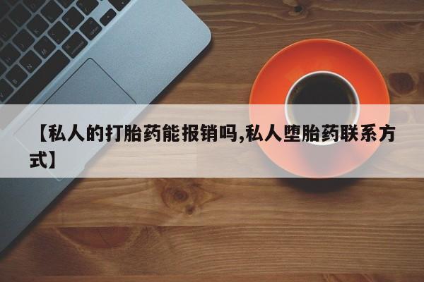 米非米索打胎药联系方式堕胎药购买途径【私人的打胎药能报销吗,私人堕胎药联系方式】