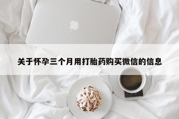 米非米索打胎药联系方式堕胎药购买途径关于怀孕三个月用打胎药购买微信的信息