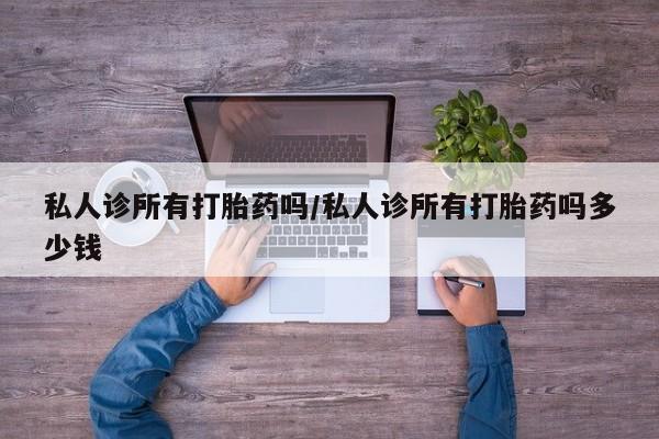 米非米索打胎药联系方式堕胎药购买途径私人诊所有打胎药吗/私人诊所有打胎药吗多少钱