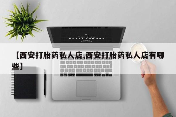 米非米索打胎药联系方式堕胎药购买途径【西安打胎药私人店,西安打胎药私人店有哪些】