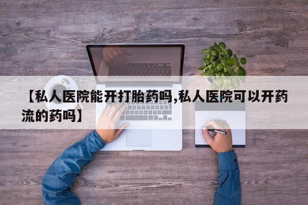 米非米索打胎药联系方式堕胎药购买途径【私人医院能开打胎药吗,私人医院可以开药流的药吗】