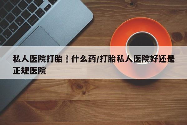 米非米索打胎药联系方式堕胎药购买途径私人医院打胎給什么药/打胎私人医院好还是正规医院