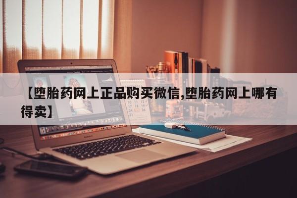 米非米索打胎药联系方式堕胎药购买途径【堕胎药网上正品购买微信,堕胎药网上哪有得卖】