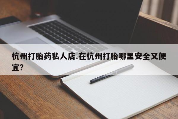 米非米索打胎药联系方式堕胎药购买途径杭州打胎药私人店.在杭州打胎哪里安全又便宜？