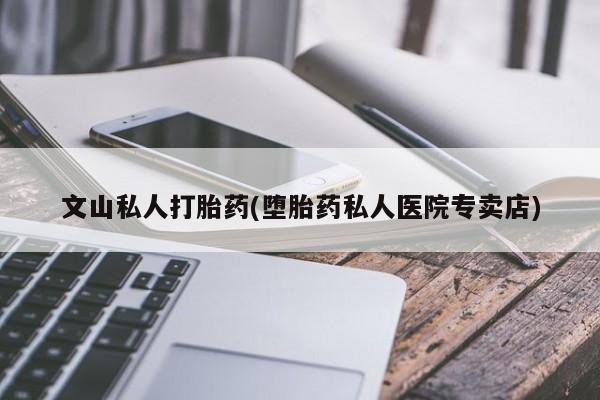 米非米索打胎药联系方式堕胎药购买途径文山私人打胎药(堕胎药私人医院专卖店)